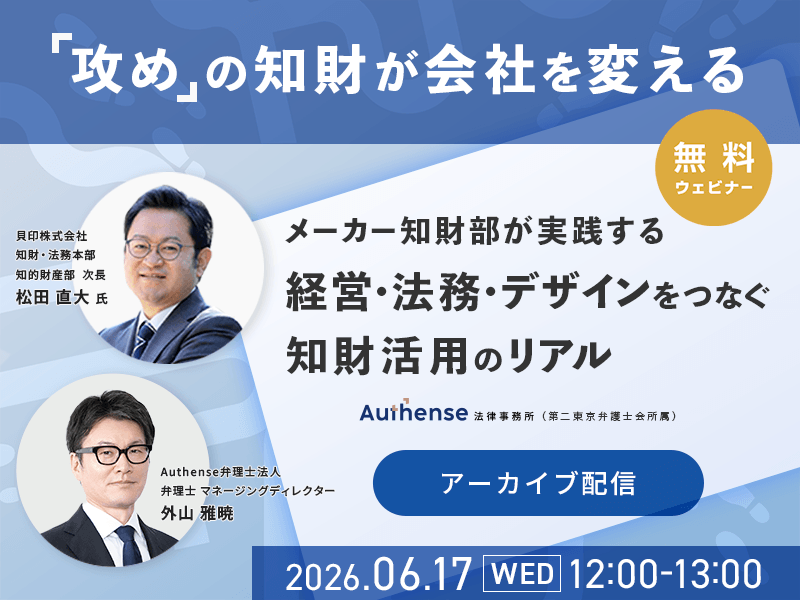 【無料セミナー再配信のお知らせ（要事前申込）】「攻め」の知財が会社を変える メーカー知財部が実践する、経営・法務・デザインをつなぐ知財活用のリアル